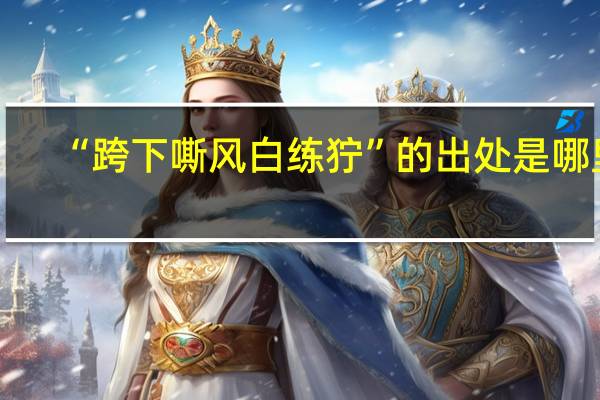 “跨下嘶风白练狞”的出处是哪里