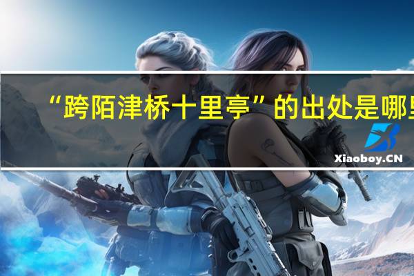 “跨陌津桥十里亭”的出处是哪里