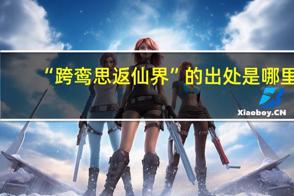 “跨鸾思返仙界”的出处是哪里
