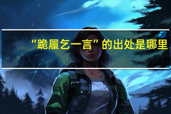 “跪履乞一言”的出处是哪里