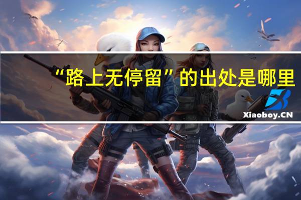 “路上无停留”的出处是哪里