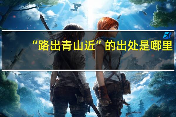 “路出青山近”的出处是哪里