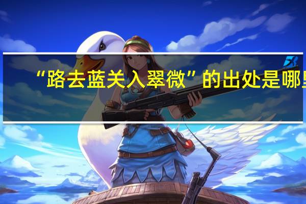 “路去蓝关入翠微”的出处是哪里