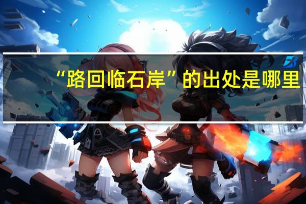 “路回临石岸”的出处是哪里