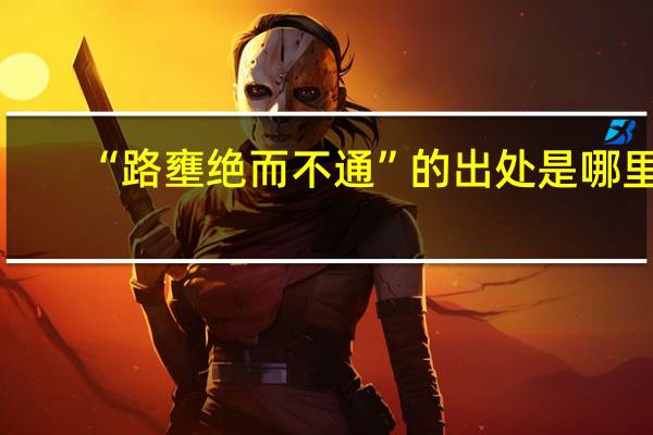 “路壅绝而不通”的出处是哪里