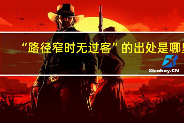 “路径窄时无过客”的出处是哪里