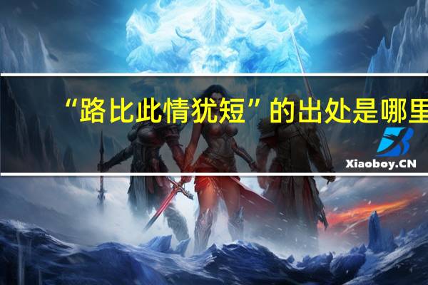 “路比此情犹短”的出处是哪里