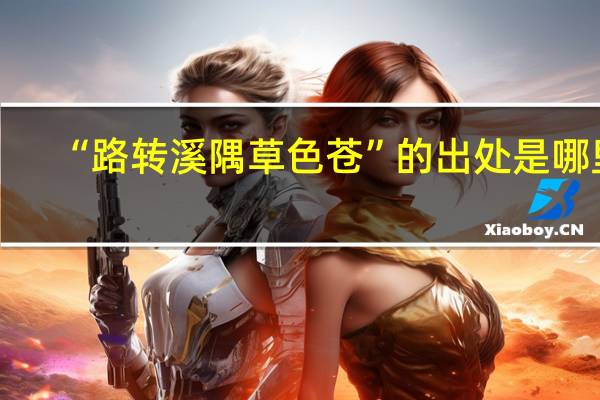 “路转溪隅草色苍”的出处是哪里