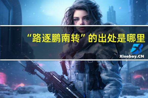 “路逐鹏南转”的出处是哪里