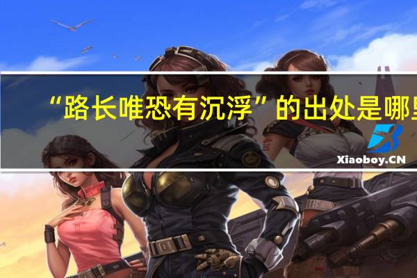 “路长唯恐有沉浮”的出处是哪里