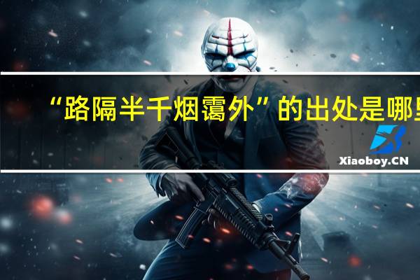“路隔半千烟霭外”的出处是哪里