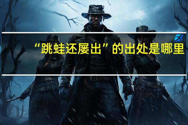 “跳蛙还屡出”的出处是哪里