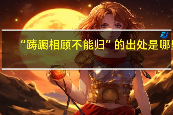 “踌蹰相顾不能归”的出处是哪里
