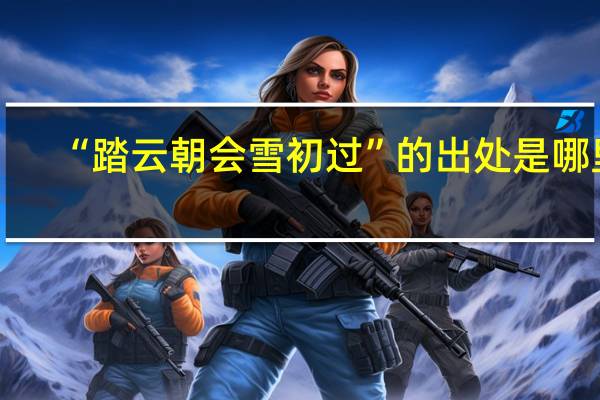 “踏云朝会雪初过”的出处是哪里