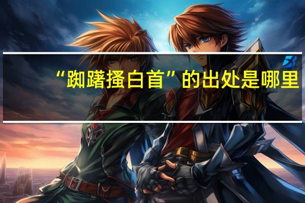 “踟躇搔白首”的出处是哪里