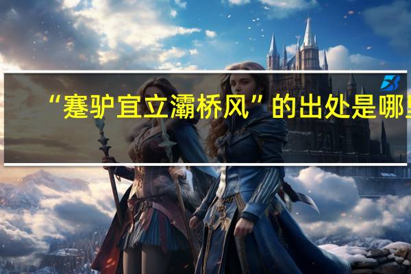 “蹇驴宜立灞桥风”的出处是哪里
