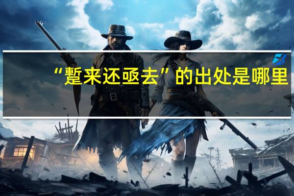 “蹔来还亟去”的出处是哪里
