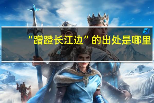 “蹭蹬长江边”的出处是哪里