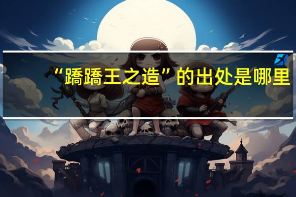 “蹻蹻王之造”的出处是哪里