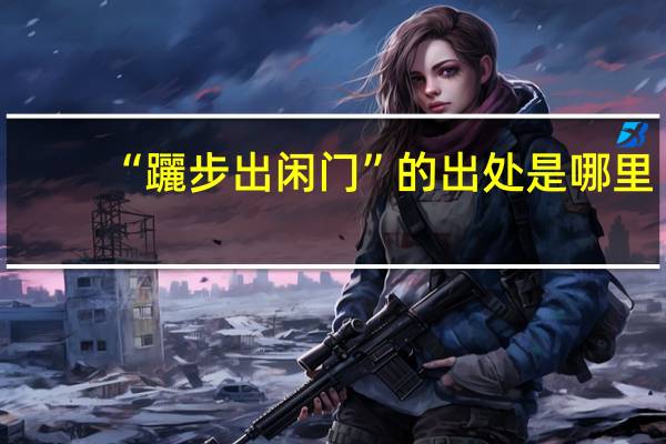 “躧步出闲门”的出处是哪里