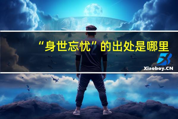 “身世忘忧”的出处是哪里