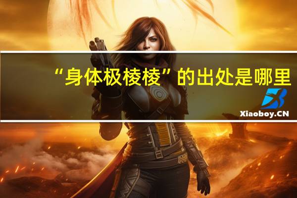 “身体极棱棱”的出处是哪里