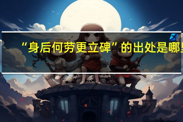 “身后何劳更立碑”的出处是哪里
