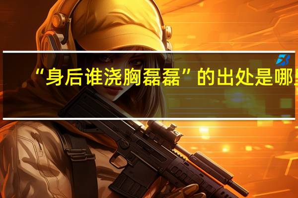 “身后谁浇胸磊磊”的出处是哪里