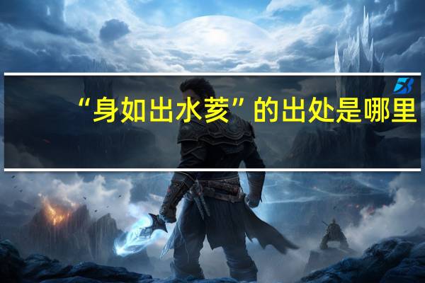 “身如出水荄”的出处是哪里