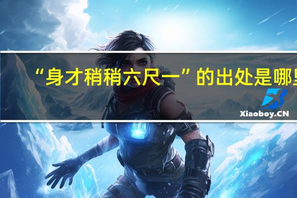 “身才稍稍六尺一”的出处是哪里