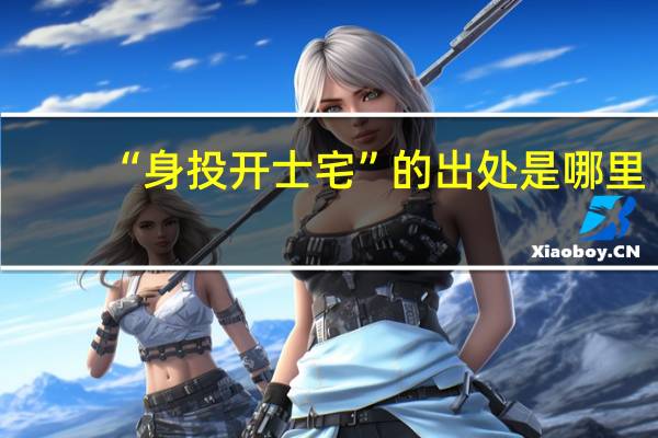 “身投开士宅”的出处是哪里