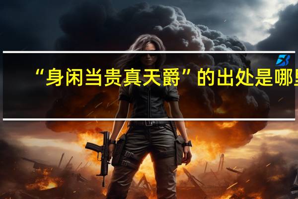 “身闲当贵真天爵”的出处是哪里