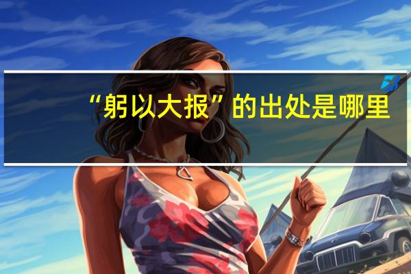 “躬以大报”的出处是哪里