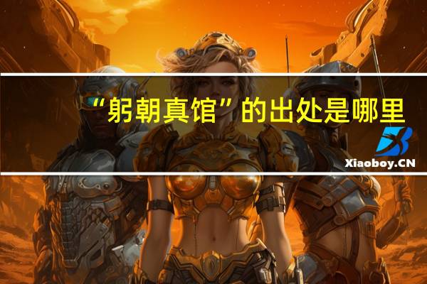 “躬朝真馆”的出处是哪里