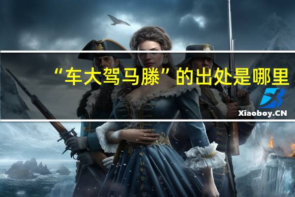 “车大驾马滕”的出处是哪里