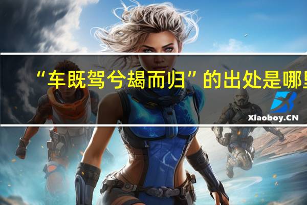 “车既驾兮朅而归”的出处是哪里