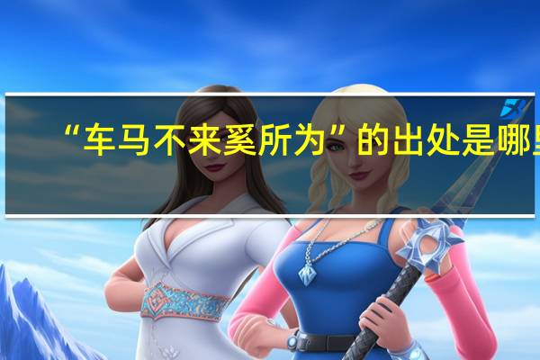 “车马不来奚所为”的出处是哪里