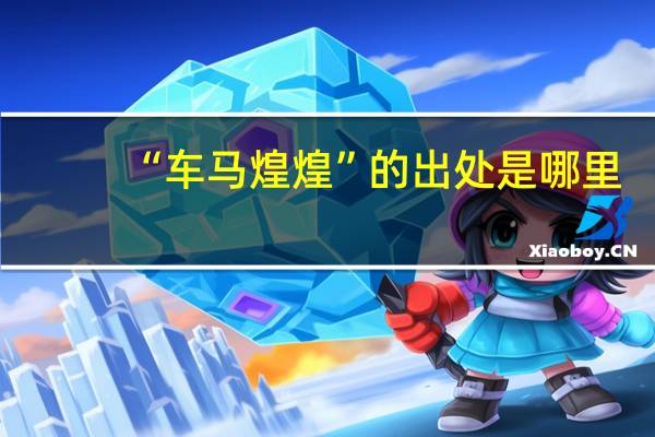 “车马煌煌”的出处是哪里