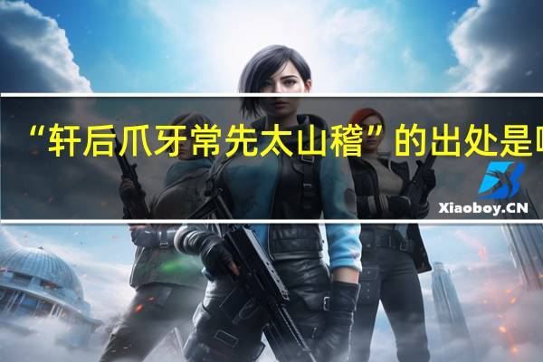 “轩后爪牙常先太山稽”的出处是哪里