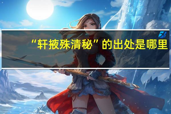“轩掖殊清秘”的出处是哪里