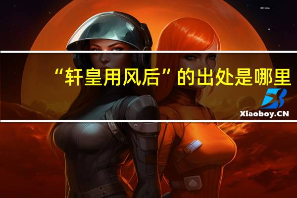 “轩皇用风后”的出处是哪里