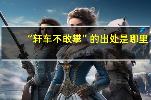 “轩车不敢攀”的出处是哪里