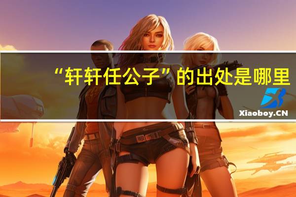 “轩轩任公子”的出处是哪里