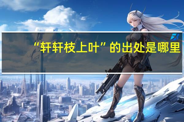 “轩轩枝上叶”的出处是哪里