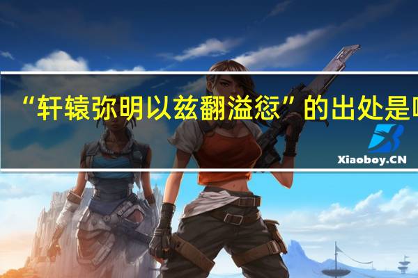 “轩辕弥明以兹翻溢愆”的出处是哪里