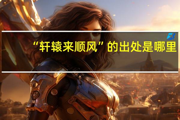 “轩辕来顺风”的出处是哪里