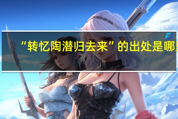 “转忆陶潜归去来”的出处是哪里