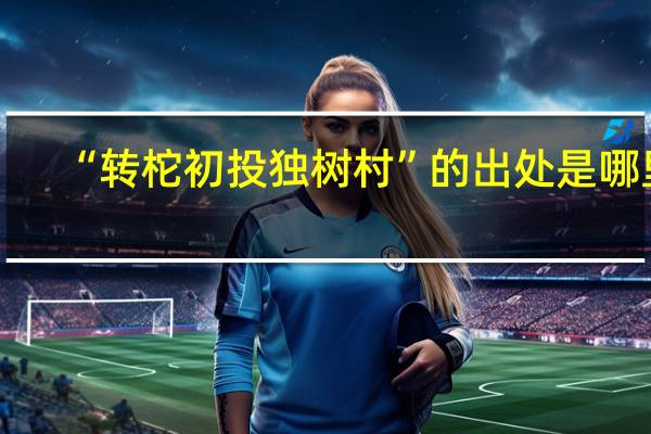 “转柁初投独树村”的出处是哪里