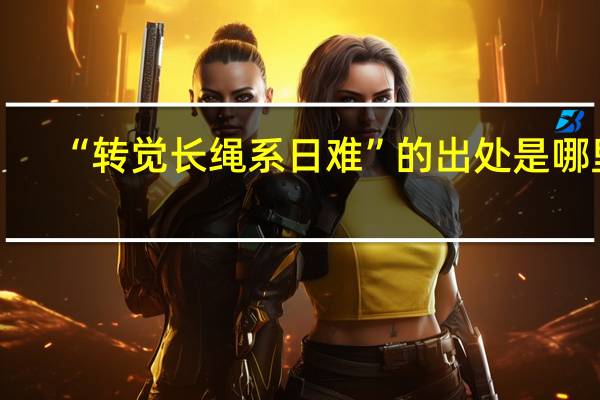 “转觉长绳系日难”的出处是哪里