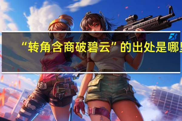 “转角含商破碧云”的出处是哪里